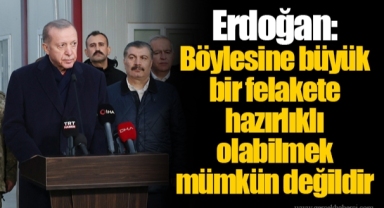 Erdoğan: Böylesine büyük bir felakete hazırlıklı olabilmek mümkün değildir