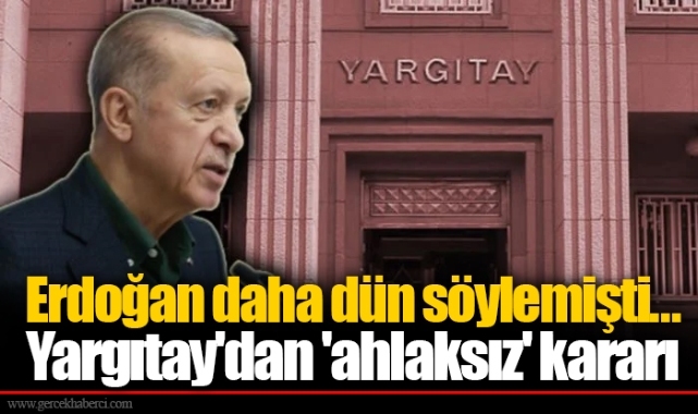 Erdoğan daha dün söylemişti... Yargıtay'dan 'ahlaksız' kararı