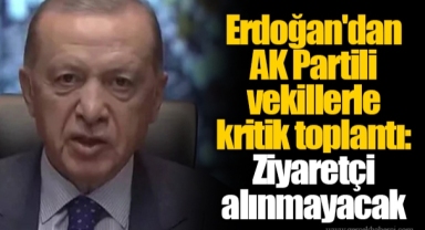 Erdoğan'dan AK Partili vekillerle kritik toplantı: Ziyaretçi alınmayacak