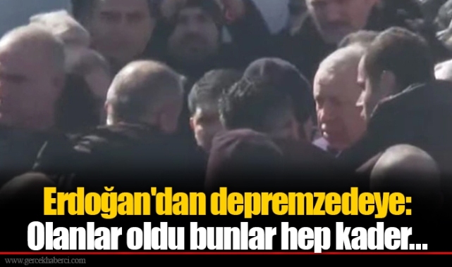 Erdoğan'dan depremzedeye: Olanlar oldu bunlar hep kader...
