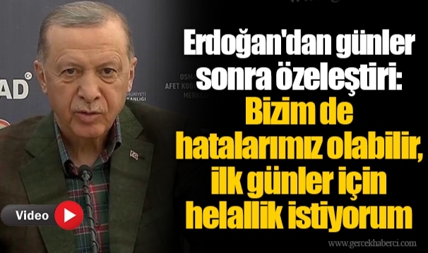 Erdoğan'dan günler sonra özeleştiri: Bizim de hatalarımız olabilir, ilk günler için helallik istiyorum