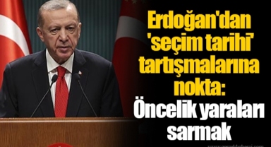 Erdoğan'dan 'seçim tarihi' tartışmalarına nokta: Öncelik yaraları sarmak