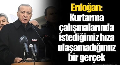 Erdoğan: Kurtarma çalışmalarında istediğimiz hıza ulaşamadığımız bir gerçek