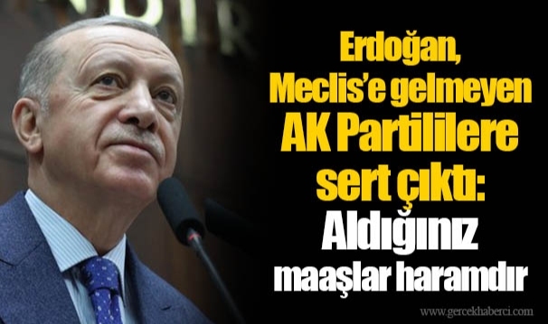 Erdoğan, Meclis’e gelmeyen AK Partililere sert çıktı: Aldığınız maaşlar haramdır