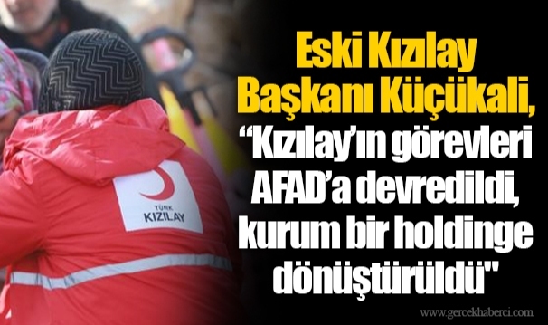Eski Kızılay Başkanı Küçükali, “Kızılay’ın görevleri AFAD’a devredildi, kurum bir holdinge dönüştürüldü"
