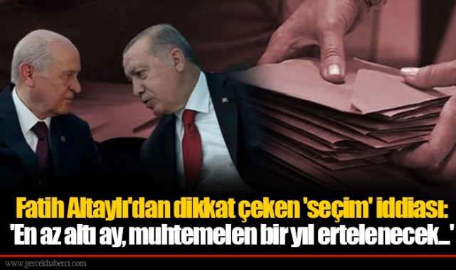 Fatih Altaylı'dan dikkat çeken 'seçim' iddiası: 'En az altı ay, muhtemelen bir yıl ertelenecek...'