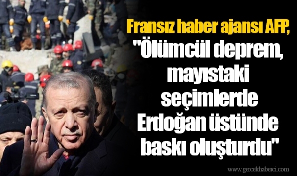 Fransız haber ajansı AFP, "Ölümcül deprem, mayıstaki seçimlerde Erdoğan üstünde baskı oluşturdu"