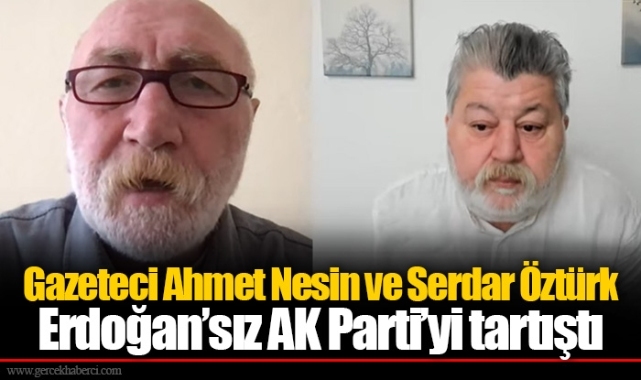 Gazeteci Ahmet Nesin ve Serdar Öztürk Erdoğan’sız AK Parti’yi tartıştı