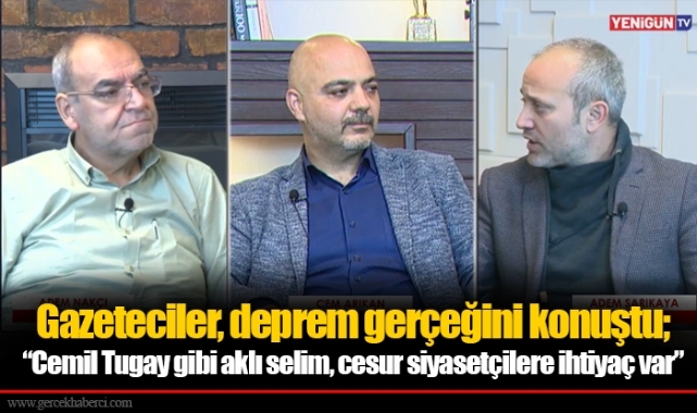 Gazeteciler, deprem gerçeğini konuştu;  “Cemil Tugay gibi aklı selim, cesur siyasetçilere ihtiyaç var”