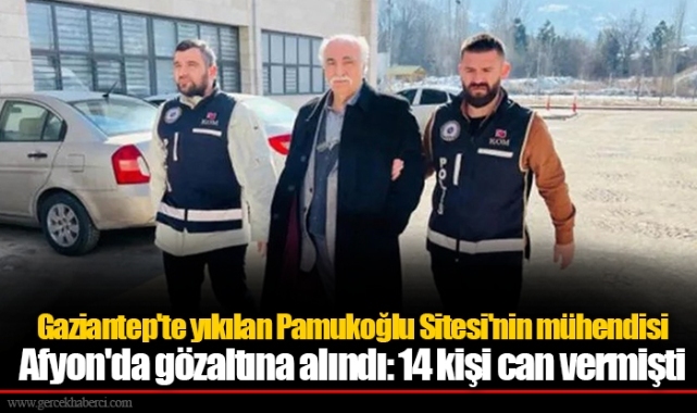 Gaziantep'te yıkılan Pamukoğlu Sitesi'nin mühendisi Afyon'da gözaltına alındı: 14 kişi can vermişti