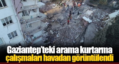 Gaziantep’teki arama kurtarma çalışmaları havadan görüntülendi