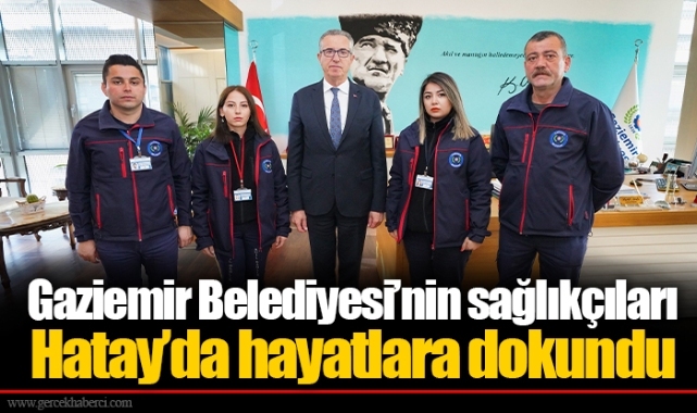 Gaziemir Belediyesi’nin sağlıkçıları Hatay’da hayatlara dokundu