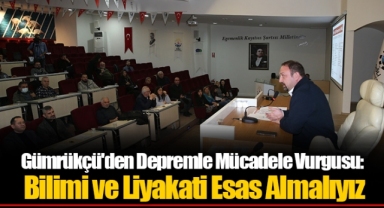 Gümrükçü'den Depremle Mücadele Vurgusu: Bilimi ve Liyakati Esas Almalıyız