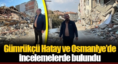 Gümrükçü Hatay ve Osmaniye’de İncelemelerde Bulundu