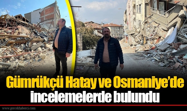 Gümrükçü Hatay ve Osmaniye’de İncelemelerde Bulundu