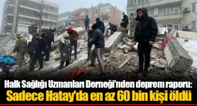 Halk Sağlığı Uzmanları Derneği'nden deprem raporu: Sadece Hatay'da en az 60 bin kişi öldü