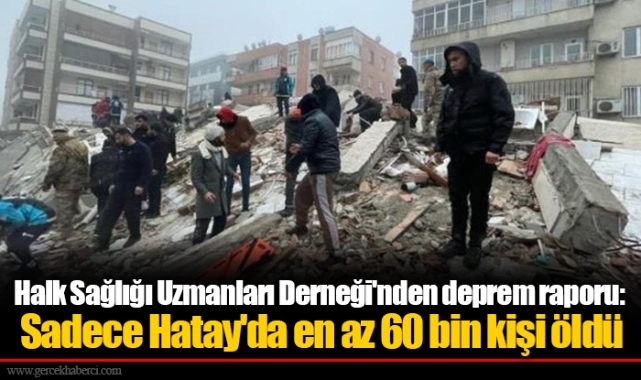 Halk Sağlığı Uzmanları Derneği'nden deprem raporu: Sadece Hatay'da en az 60 bin kişi öldü