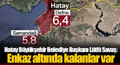 Hatay Büyükşehir Belediye Başkanı Lütfü Savaş: Enkaz altında kalanlar var