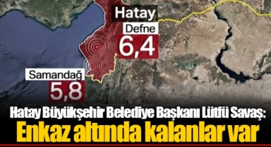 Hatay Büyükşehir Belediye Başkanı Lütfü Savaş: Enkaz altında kalanlar var