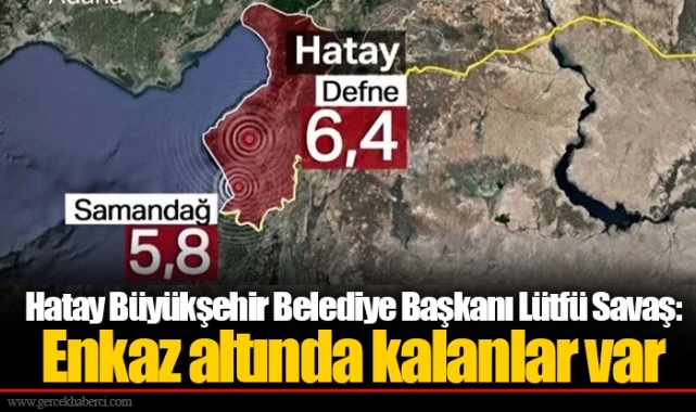 Hatay Büyükşehir Belediye Başkanı Lütfü Savaş: Enkaz altında kalanlar var
