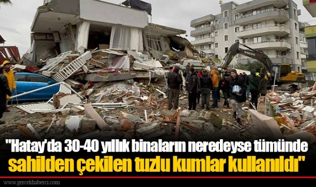 "Hatay'da 30-40 yıllık binaların neredeyse tümünde sahilden çekilen tuzlu kumlar kullanıldı"