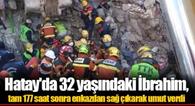 Hatay'da 32 yaşındaki İbrahim, tam 177 saat sonra enkazdan sağ çıkarak umut verdi