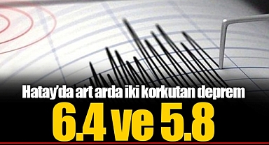 Hatay'da 6.4 ve 5.8 büyüklüğünde deprem