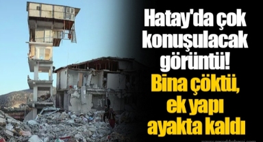 Hatay'da çok konuşulacak görüntü! Bina çöktü, ek yapı ayakta kaldı