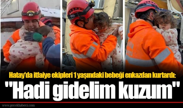 Hatay'da itfaiye ekipleri 1 yaşındaki bebeği enkazdan kurtardı: "Hadi gidelim kuzum"