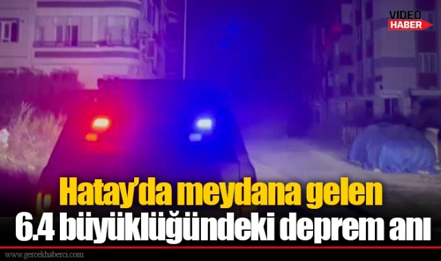 Hatay'da meydana gelen 6.4 büyüklüğündeki deprem anı
