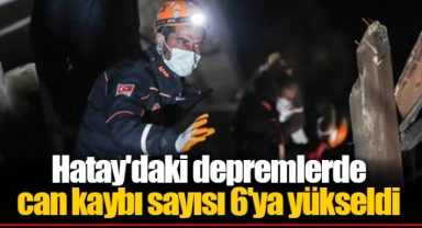 Hatay'daki depremlerde can kaybı sayısı 6'ya yükseldi