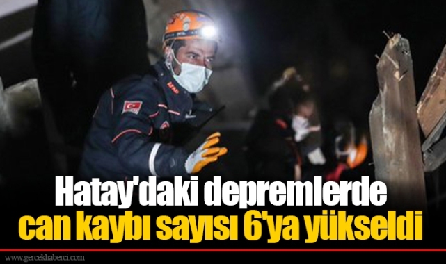 Hatay'daki depremlerde can kaybı sayısı 6'ya yükseldi