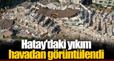 Hatay'daki yıkım havadan görüntülendi