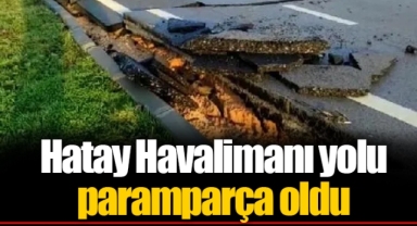 Hatay Havalimanı yolu paramparça oldu