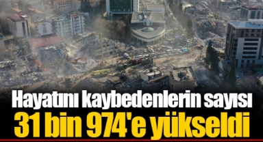 Hayatını kaybedenlerin sayısı 31 bin 974'e yükseldi