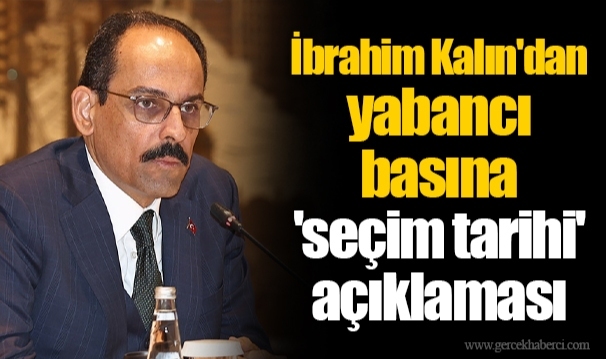 İbrahim Kalın'dan yabancı basına 'seçim tarihi' açıklaması