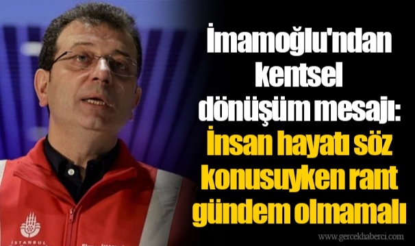 İmamoğlu'ndan kentsel dönüşüm mesajı: İnsan hayatı söz konusuyken rant gündem olmamalı