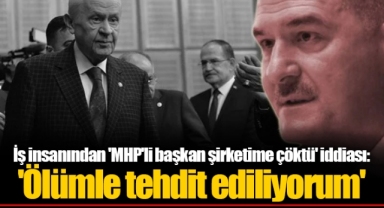 İş insanından 'MHP'li başkan şirketime çöktü' iddiası: 'Ölümle tehdit ediliyorum'