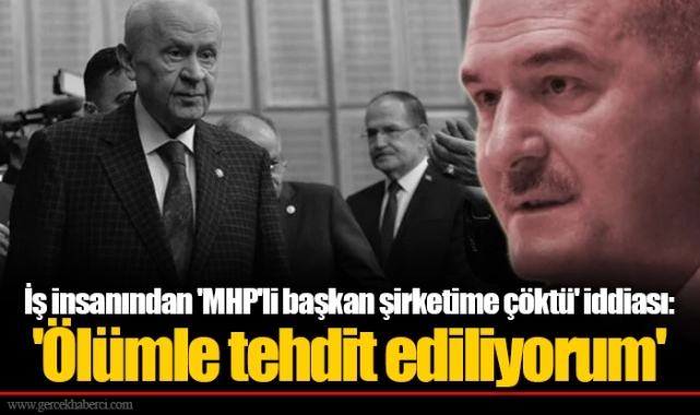 İş insanından 'MHP'li başkan şirketime çöktü' iddiası: 'Ölümle tehdit ediliyorum'