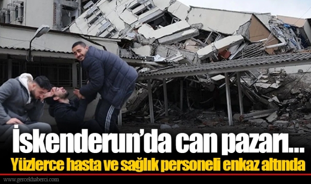İskenderun’da can pazarı… Yüzlerce hasta ve sağlık personeli enkaz altında