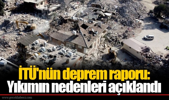 İTÜ'nün deprem raporu: Yıkımın nedenleri açıklandı