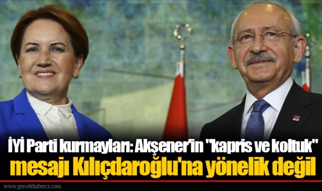 İYİ Parti kurmayları: Akşener'in "kapris ve koltuk" mesajı Kılıçdaroğlu'na yönelik değil
