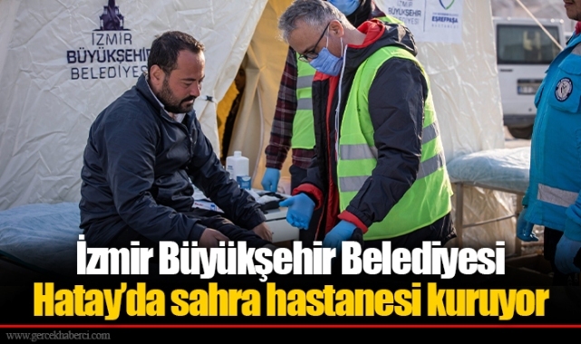İzmir Büyükşehir Belediyesi Hatay’da sahra hastanesi kuruyor