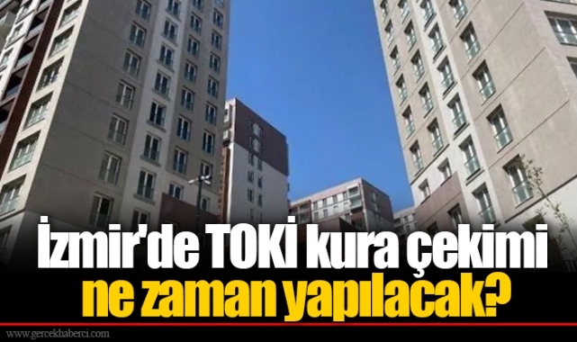 İzmir'de TOKİ kura çekimi ne zaman yapılacak?