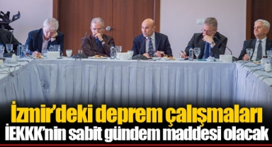İzmir’deki deprem çalışmaları İEKKK’nin sabit gündem maddesi olacak