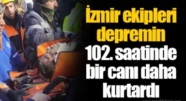 İzmir ekipleri depremin 102. saatinde bir canı daha kurtardı