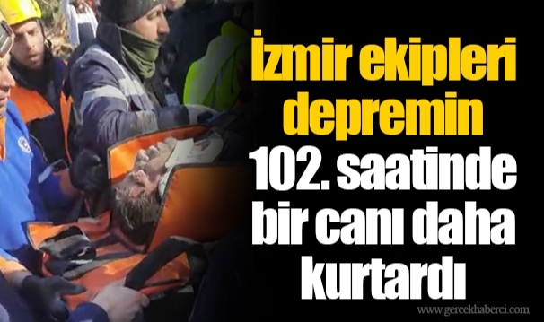 İzmir ekipleri depremin 102. saatinde bir canı daha kurtardı