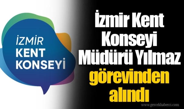 İzmir Kent Konseyi Müdürü Yılmaz görevinden alındı