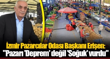 İzmir Pazarcılar Odası Başkanı Erişen: "Pazarı 'Deprem' değil 'Soğuk' vurdu"