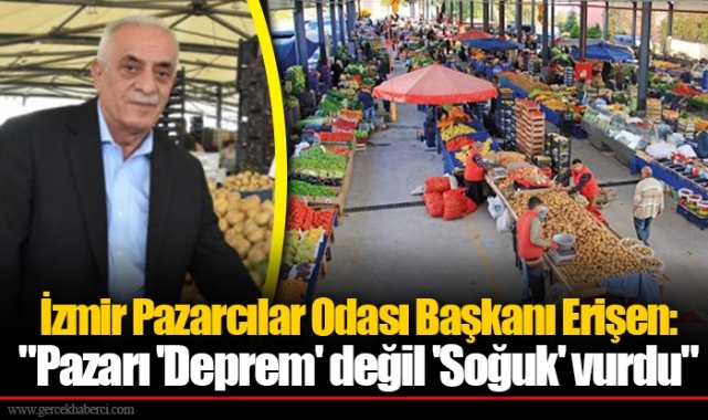 İzmir Pazarcılar Odası Başkanı Erişen: "Pazarı 'Deprem' değil 'Soğuk' vurdu"